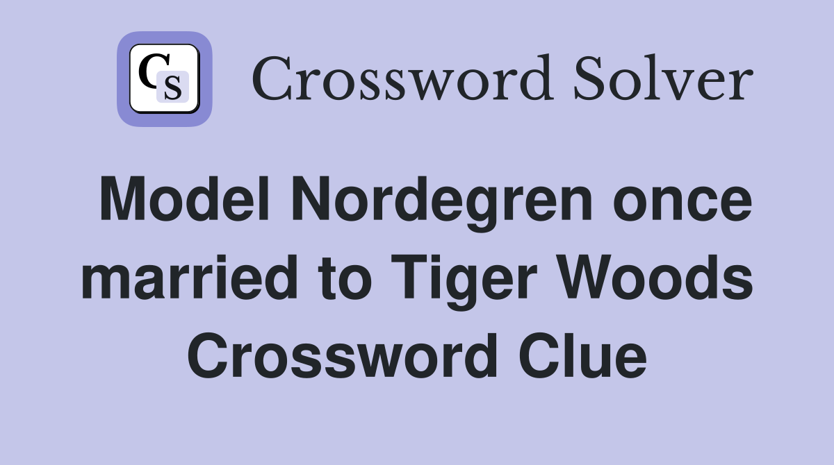 Model Nordegren once married to Tiger Woods Crossword Clue