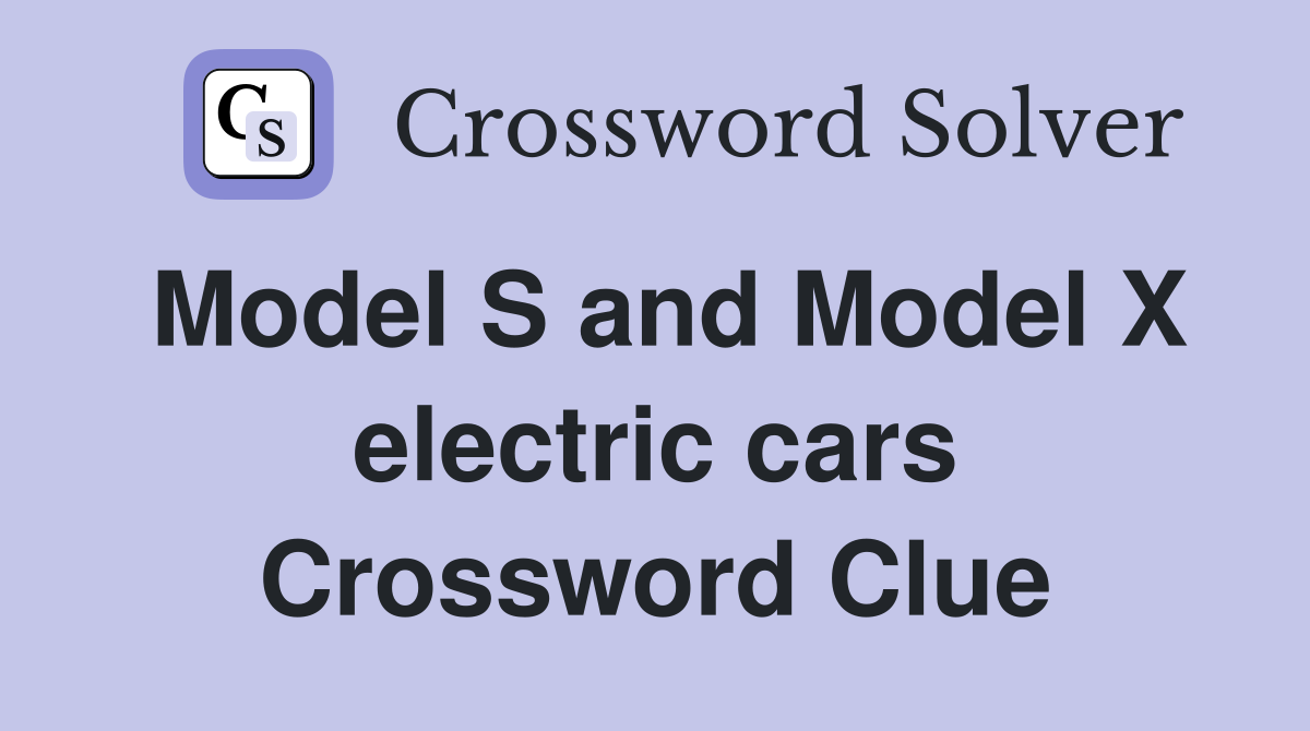 Model S and Model X electric cars Crossword Clue