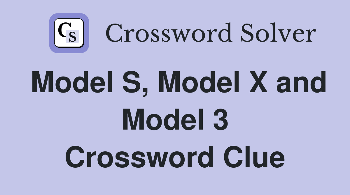 Model S, Model X and Model 3 Crossword Clue