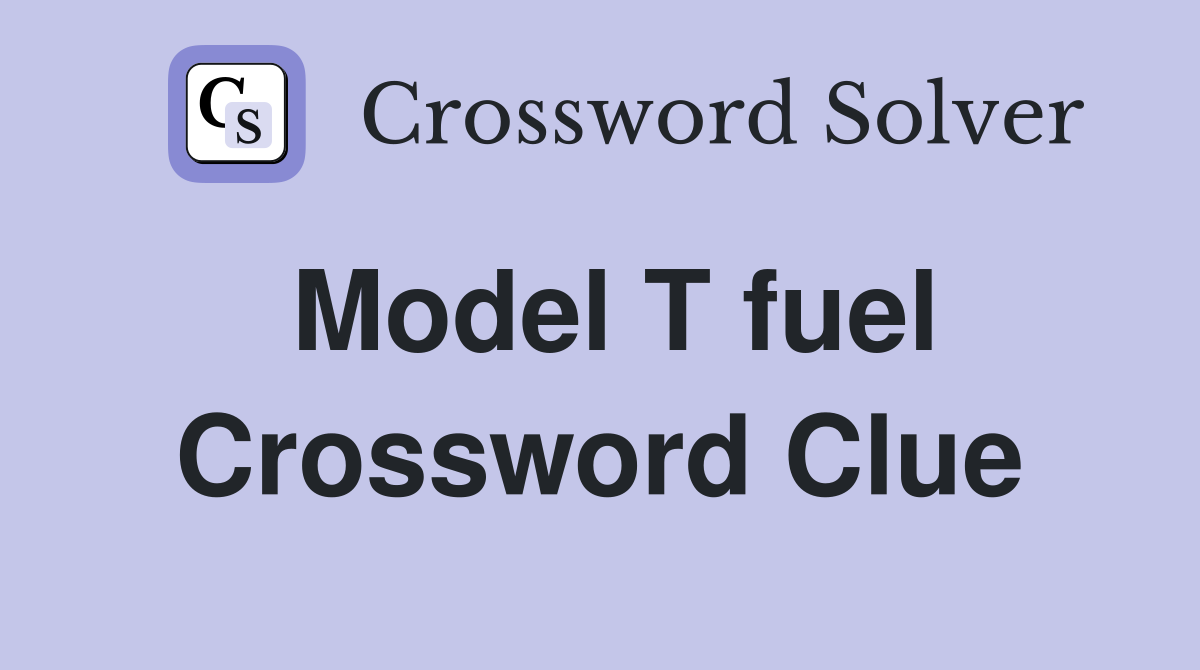 Model T fuel Crossword Clue