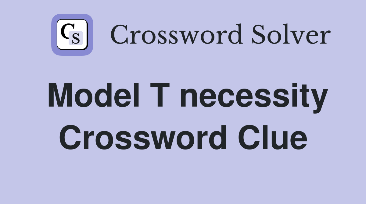 Model T necessity Crossword Clue