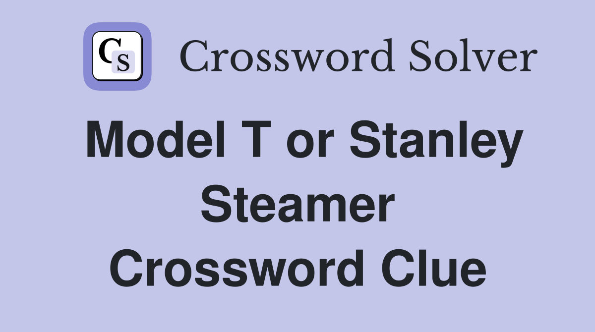 Model T or Stanley Steamer Crossword Clue