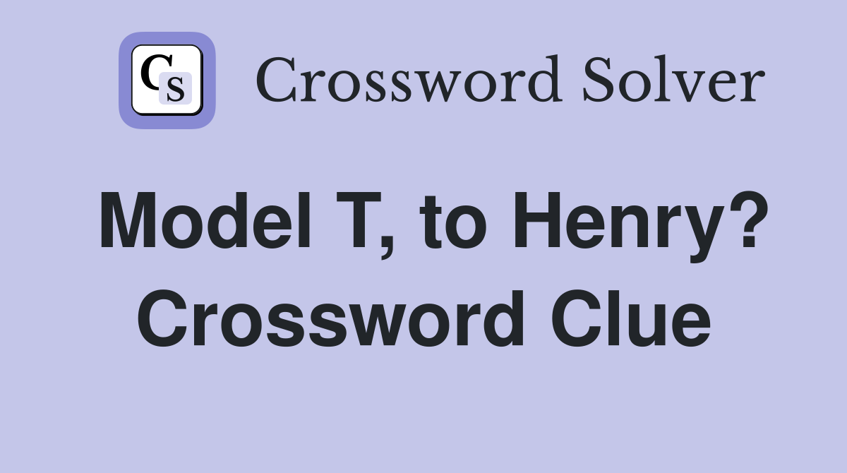 Model T, to Henry? Crossword Clue