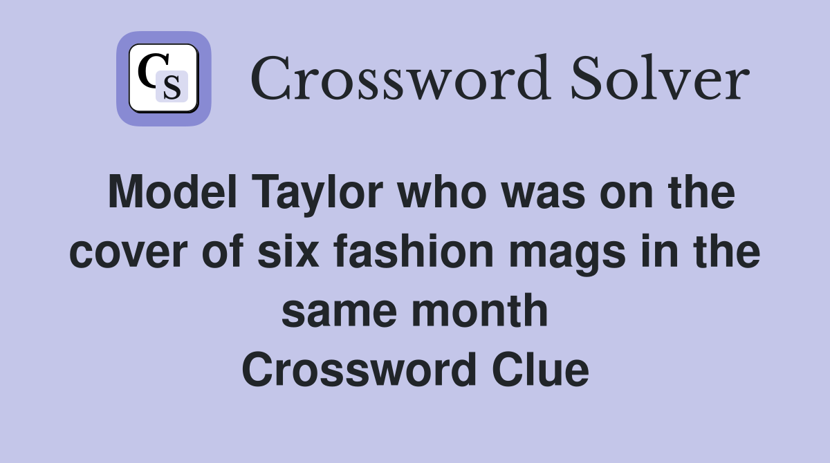 Model Taylor who was on the cover of six fashion mags in the same month Crossword Clue