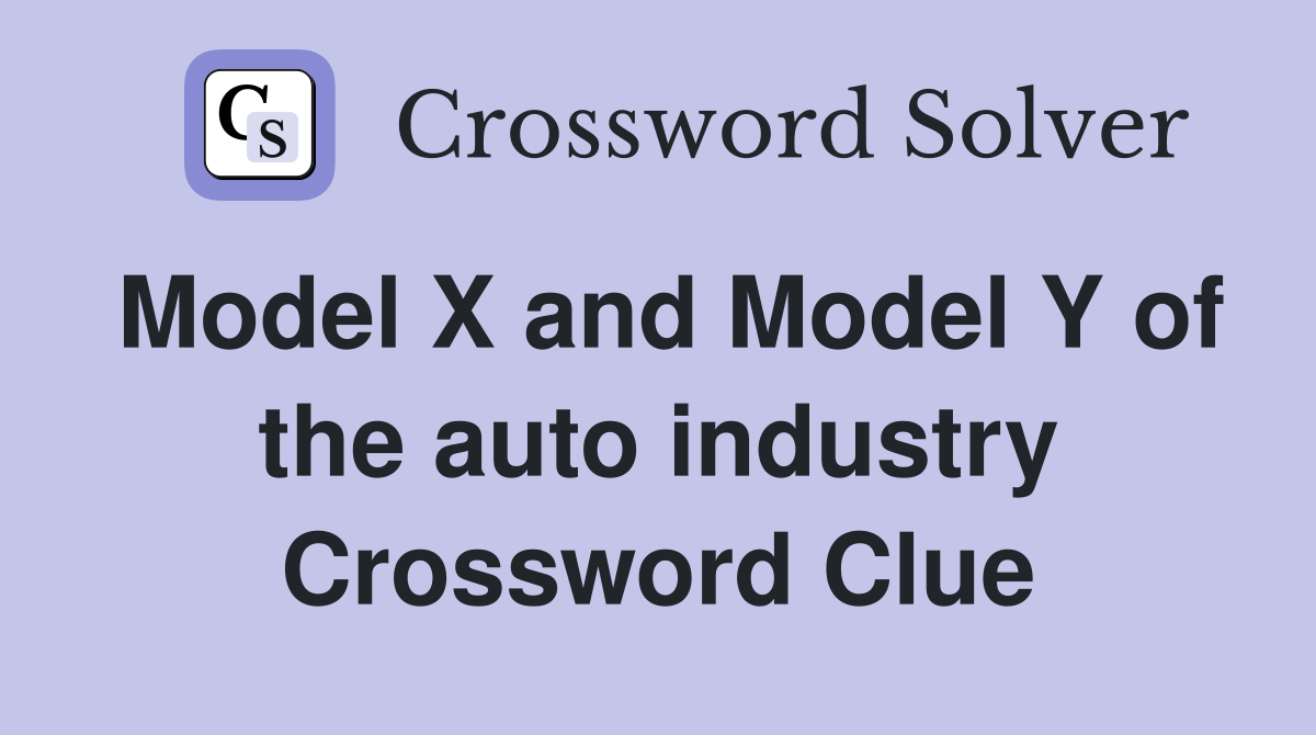 Model X and Model Y of the auto industry Crossword Clue
