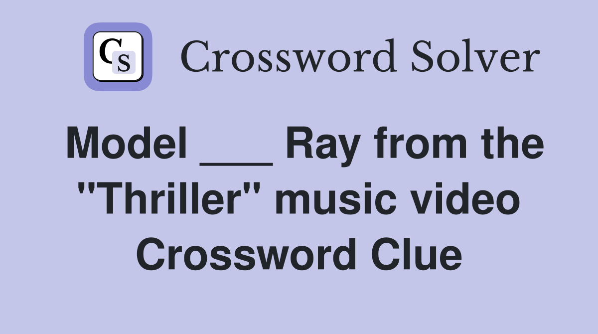 Model ___ Ray from the "Thriller" music video Crossword Clue