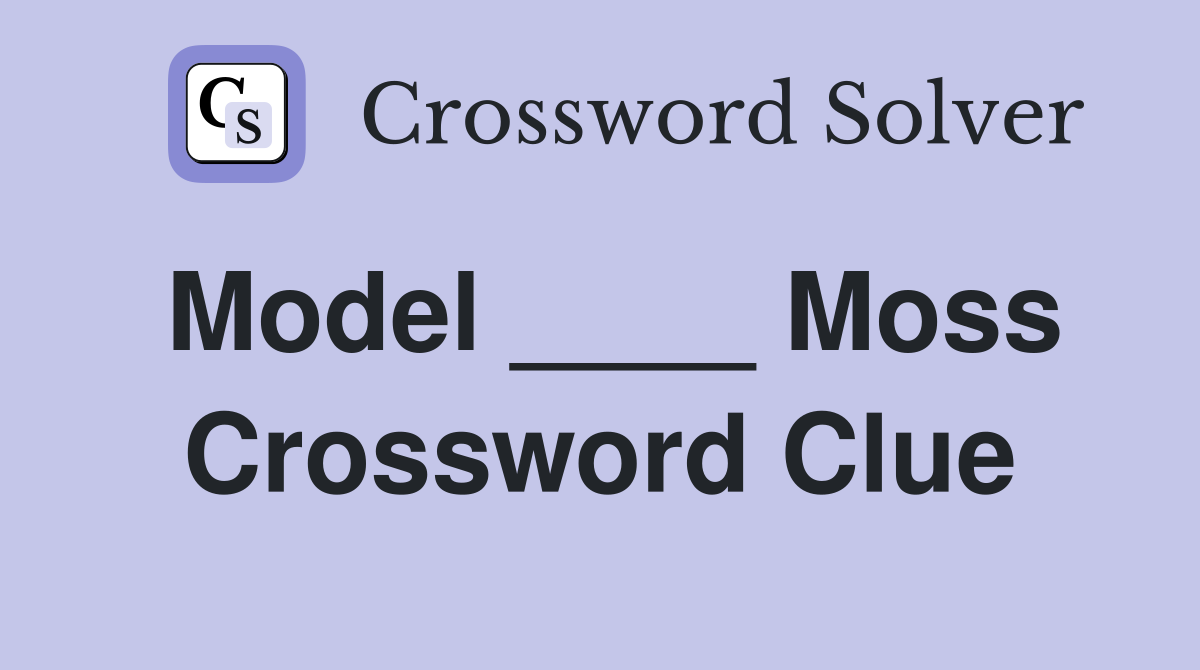 Model ____ Moss Crossword Clue
