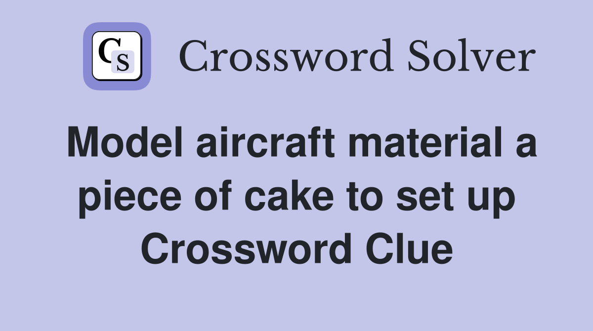 Model aircraft material a piece of cake to set up Crossword Clue