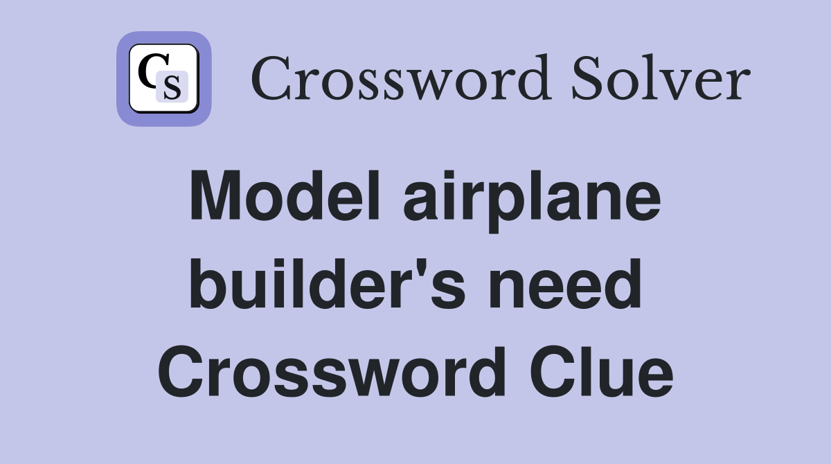 Model airplane builder's need Crossword Clue