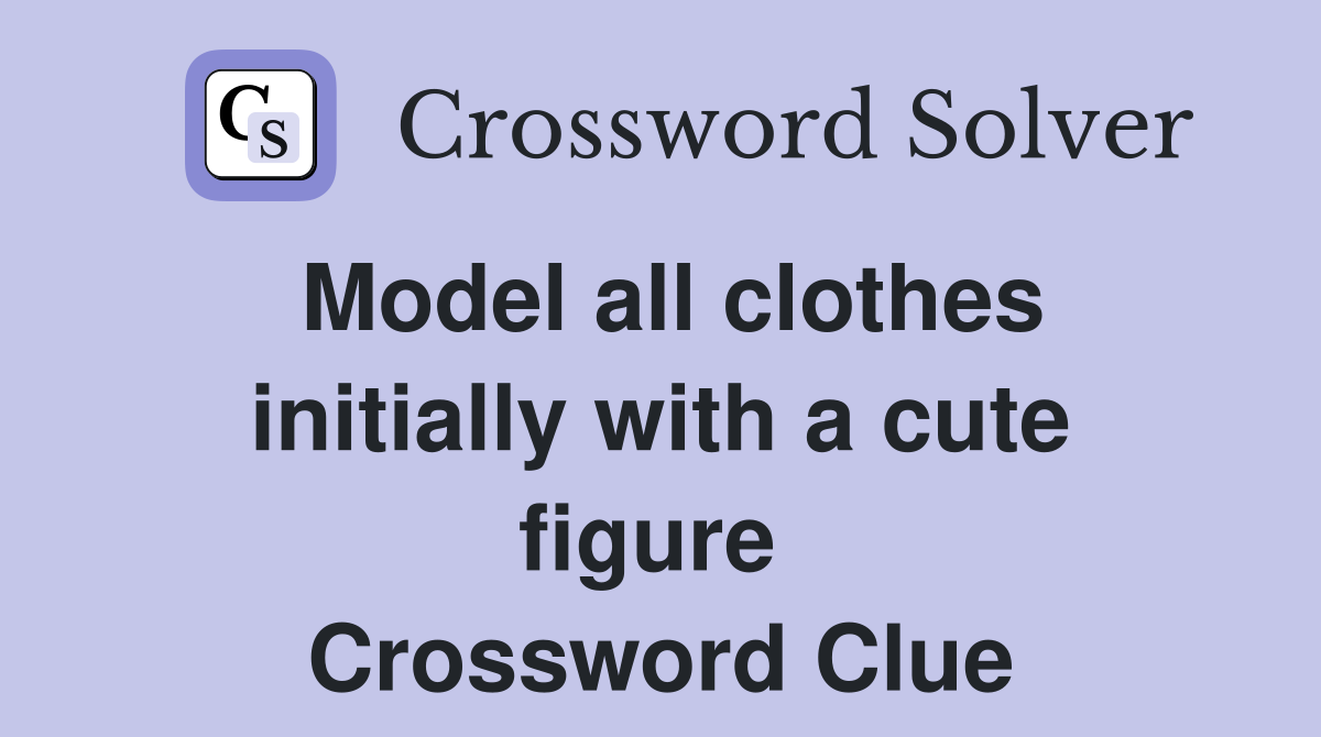Model all clothes initially with a cute figure  Crossword Clue