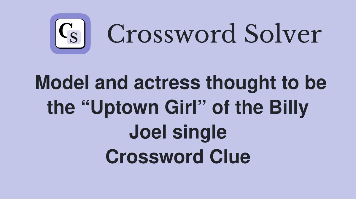 Model and actress thought to be the “Uptown Girl” of the Billy Joel single Crossword Clue
