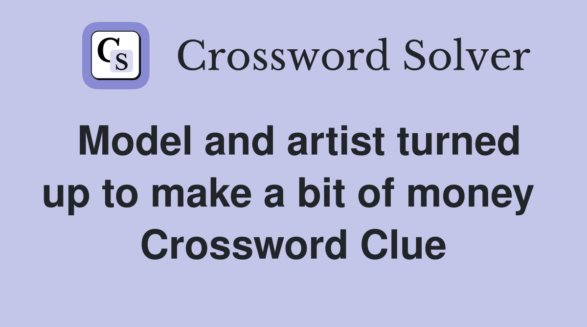 Model and artist turned up to make a bit of money  Crossword Clue