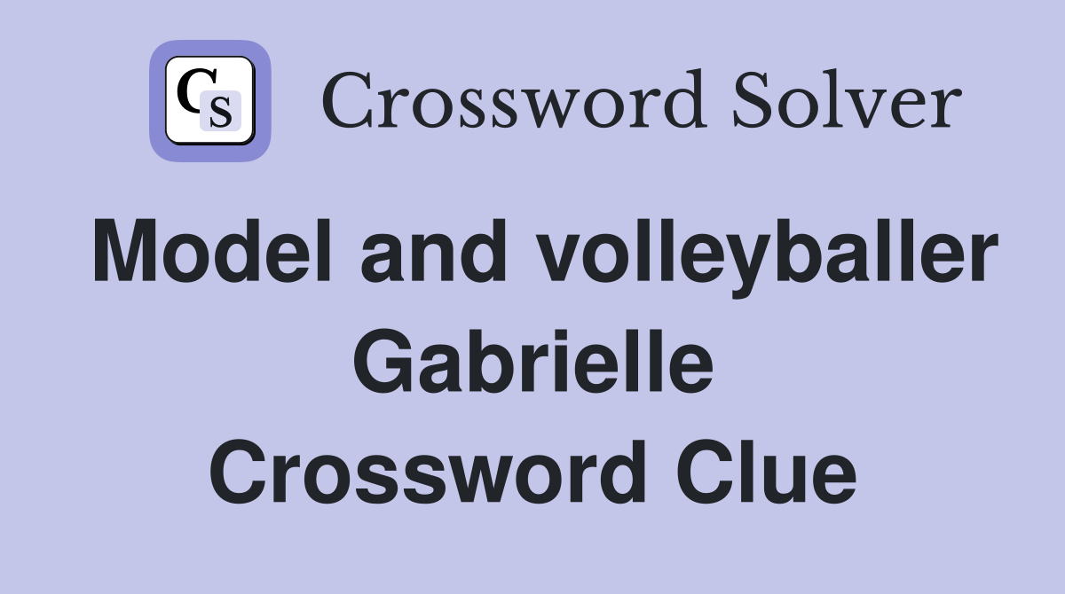 Model and volleyballer Gabrielle Crossword Clue