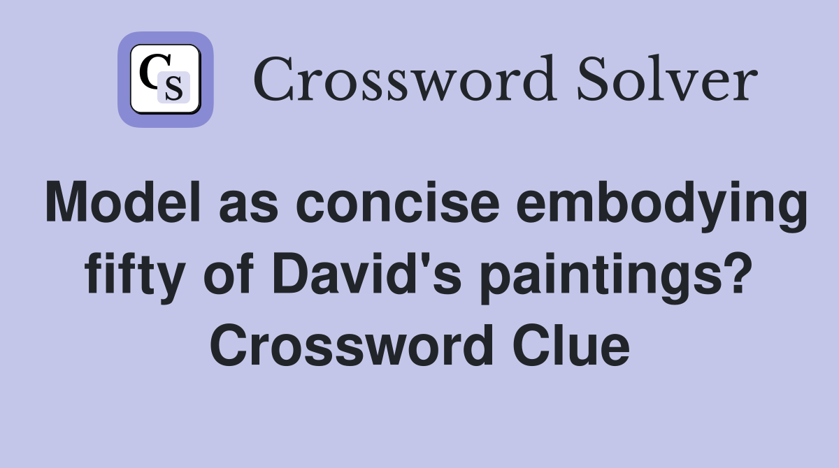 Model as concise embodying fifty of David's paintings? Crossword Clue
