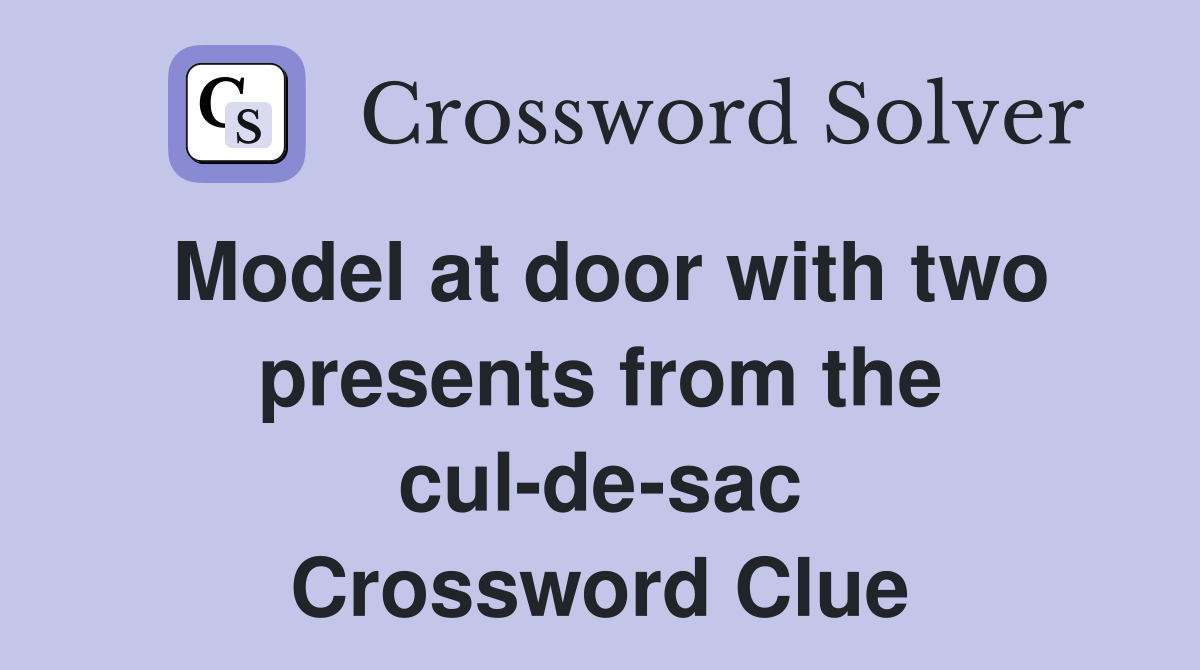 Model at door with two presents from the cul-de-sac Crossword Clue