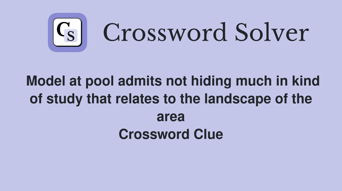 Model at pool admits not hiding much in kind of study that relates to the landscape of the area Crossword Clue