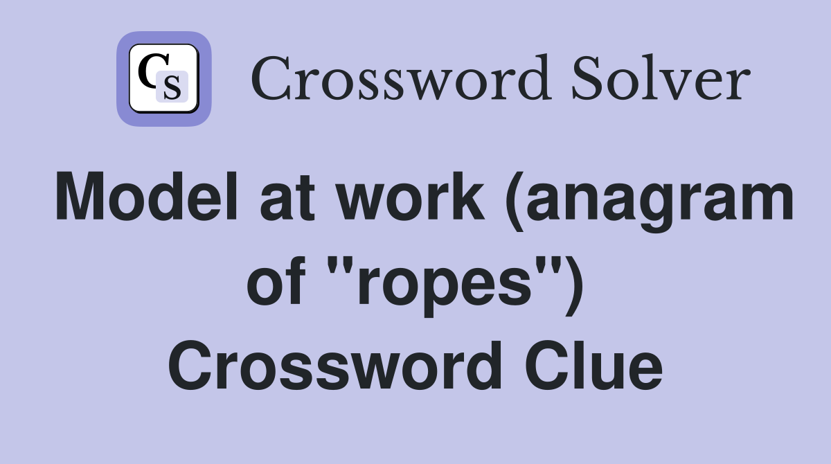 Model at work (anagram of "ropes") Crossword Clue