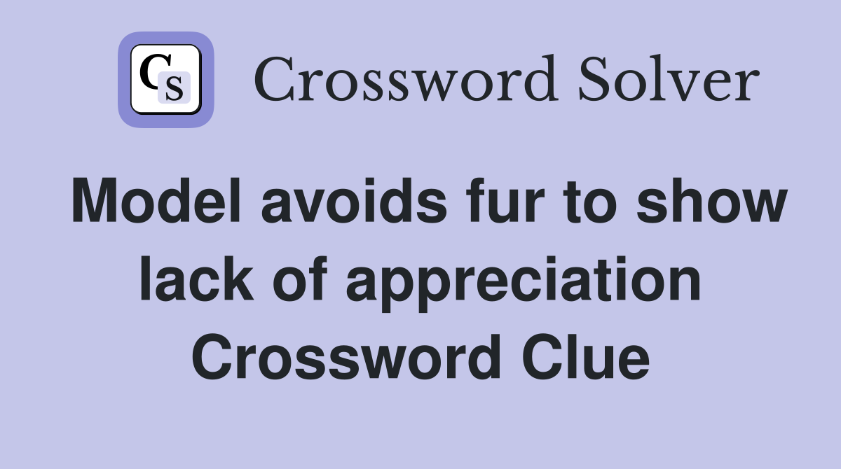 Model avoids fur to show lack of appreciation Crossword Clue