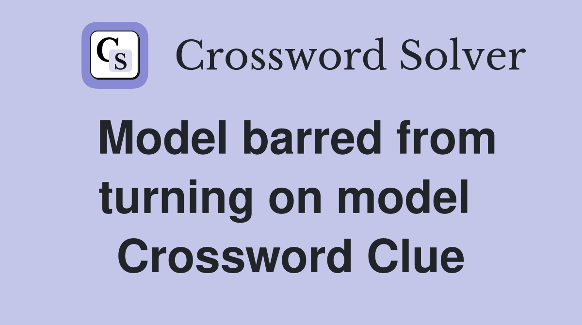 Model barred from turning on model  Crossword Clue