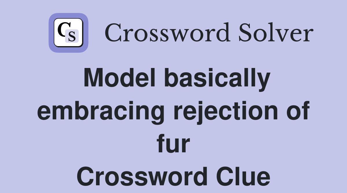 Model basically embracing rejection of fur Crossword Clue