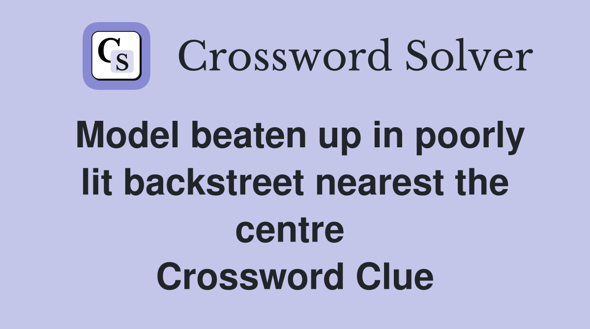 Model beaten up in poorly lit backstreet nearest the centre  Crossword Clue