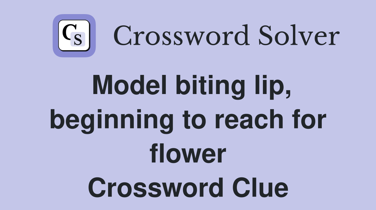 Model biting lip, beginning to reach for flower Crossword Clue