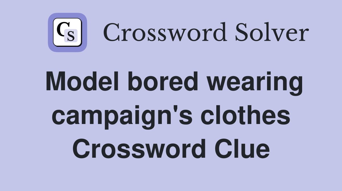 Model bored wearing campaign's clothes Crossword Clue