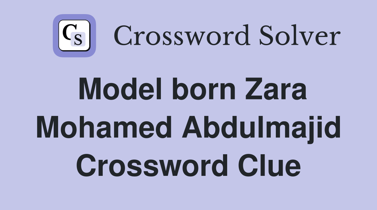 Model born Zara Mohamed Abdulmajid Crossword Clue