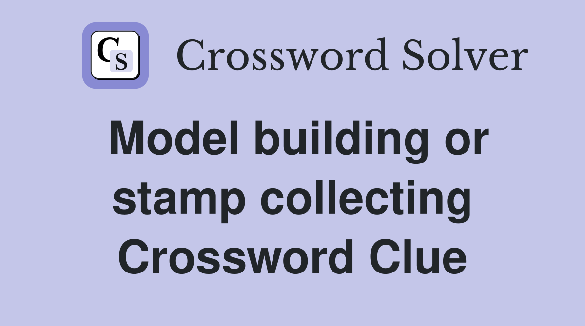 Model building or stamp collecting Crossword Clue