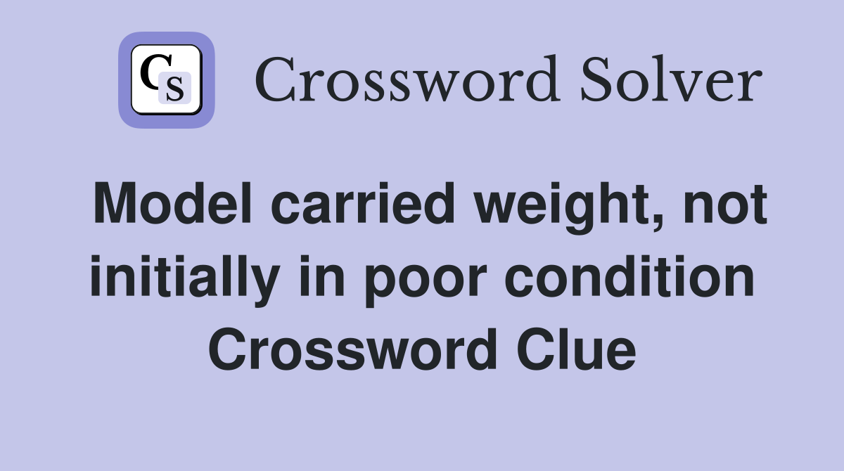 Model carried weight, not initially in poor condition Crossword Clue