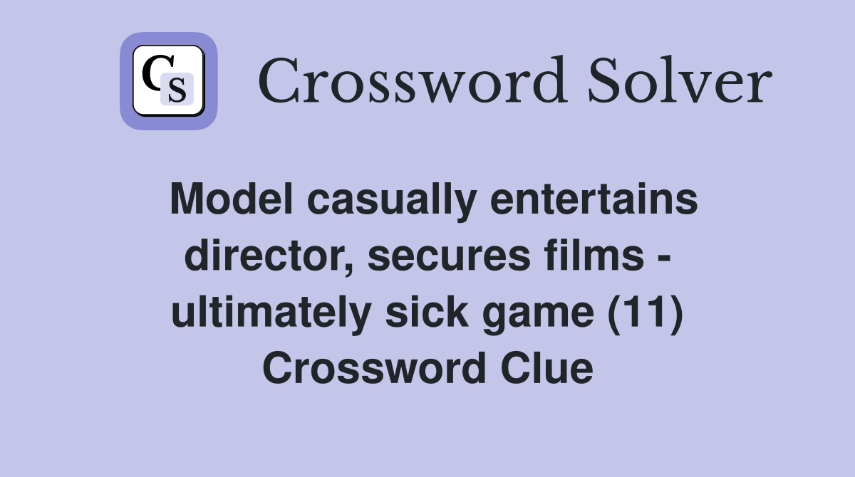 Model casually entertains director, secures films - ultimately sick game (11) Crossword Clue