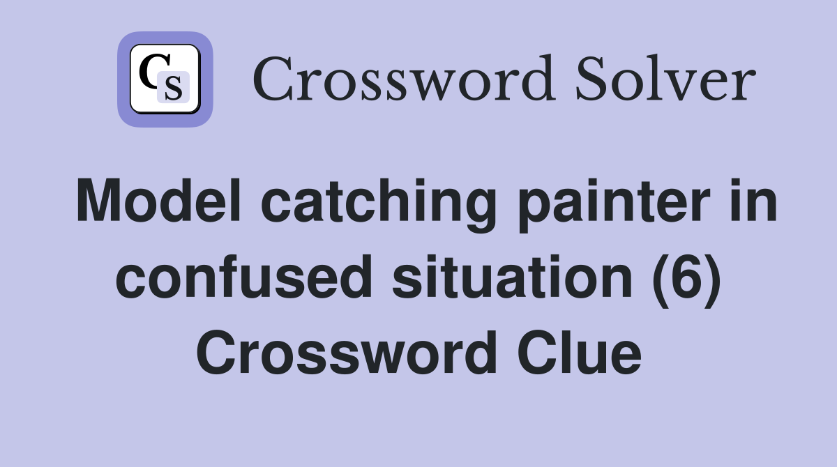 Model catching painter in confused situation (6) Crossword Clue