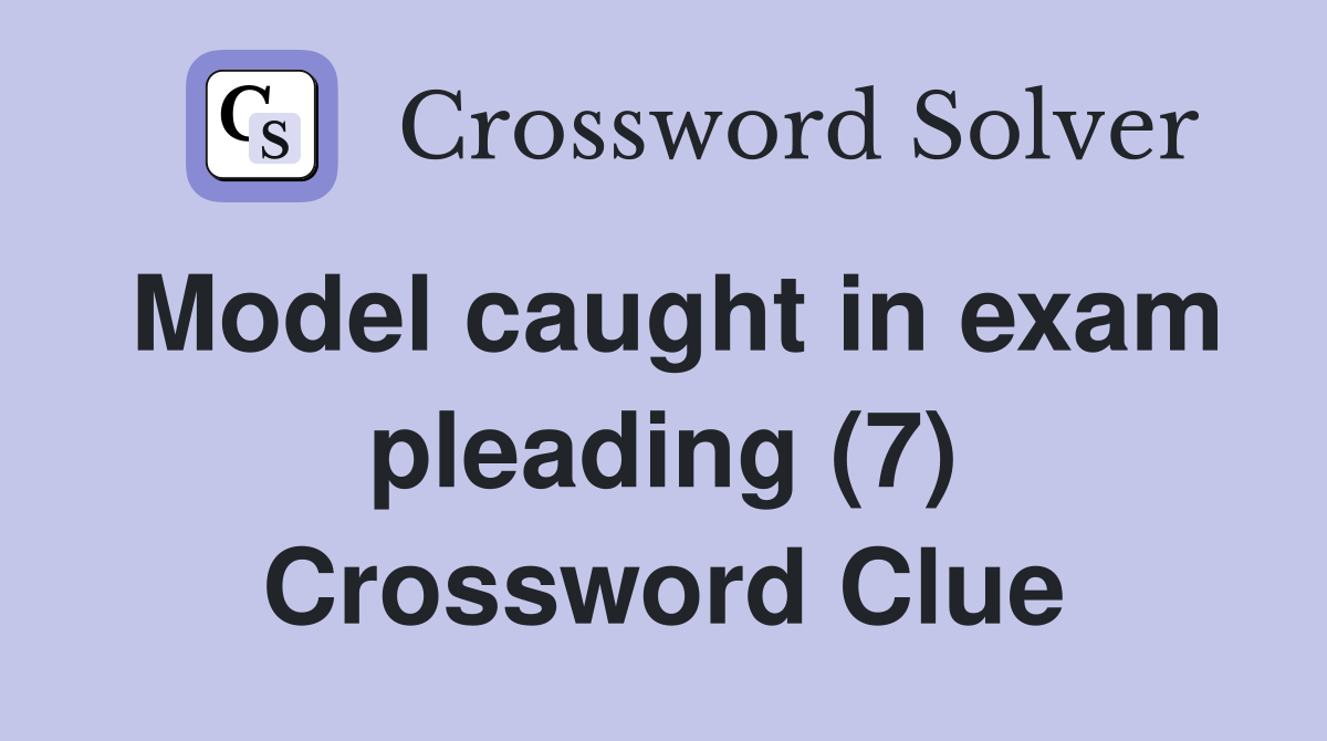 Model caught in exam pleading (7) Crossword Clue