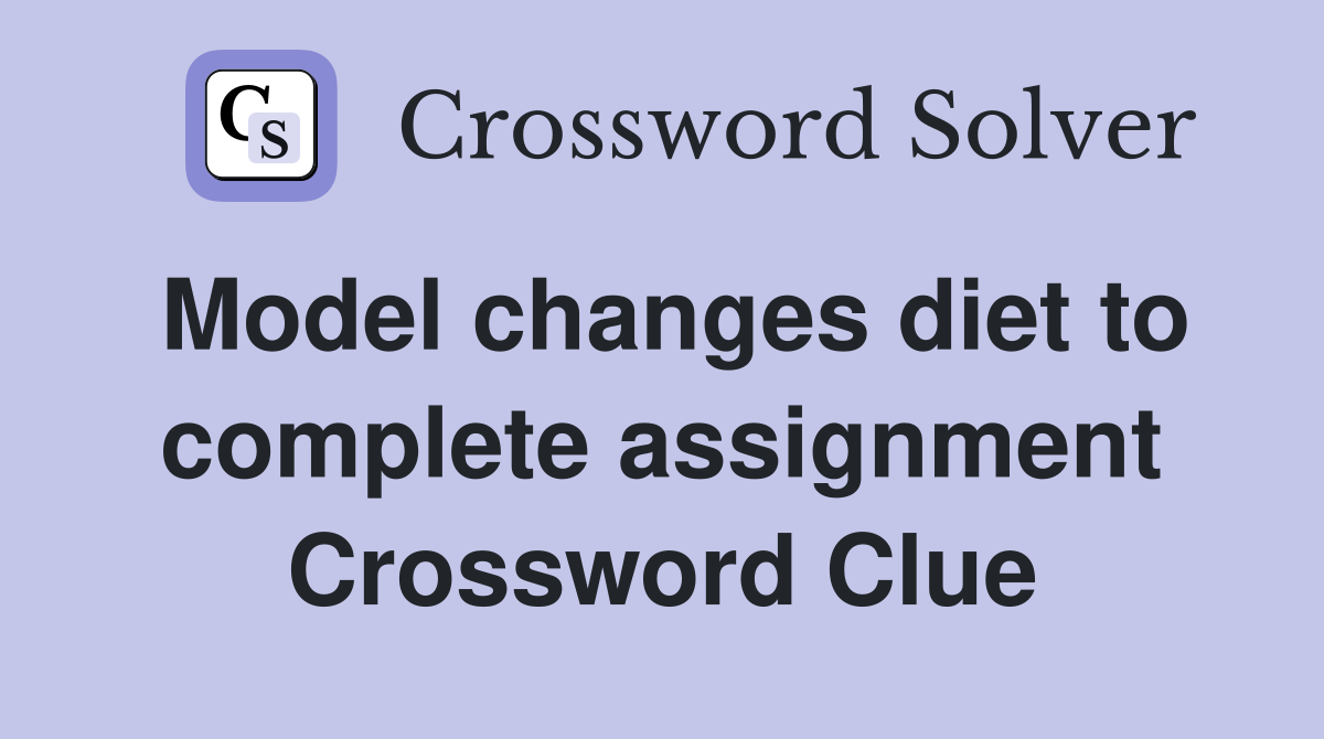 Model changes diet to complete assignment Crossword Clue
