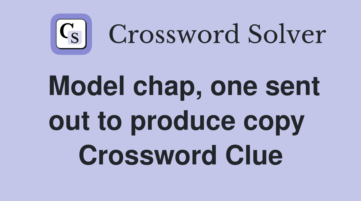 Model chap, one sent out to produce copy  Crossword Clue