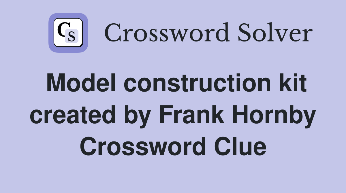 Model construction kit created by Frank Hornby Crossword Clue