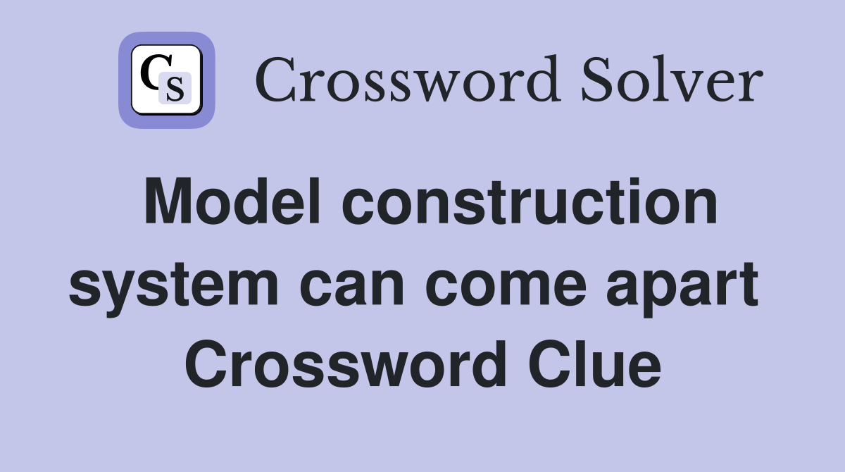 Model construction system can come apart  Crossword Clue