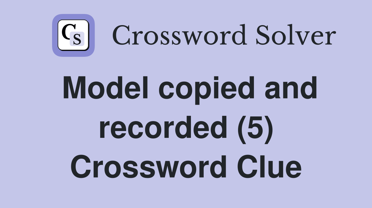 Model copied and recorded (5) Crossword Clue
