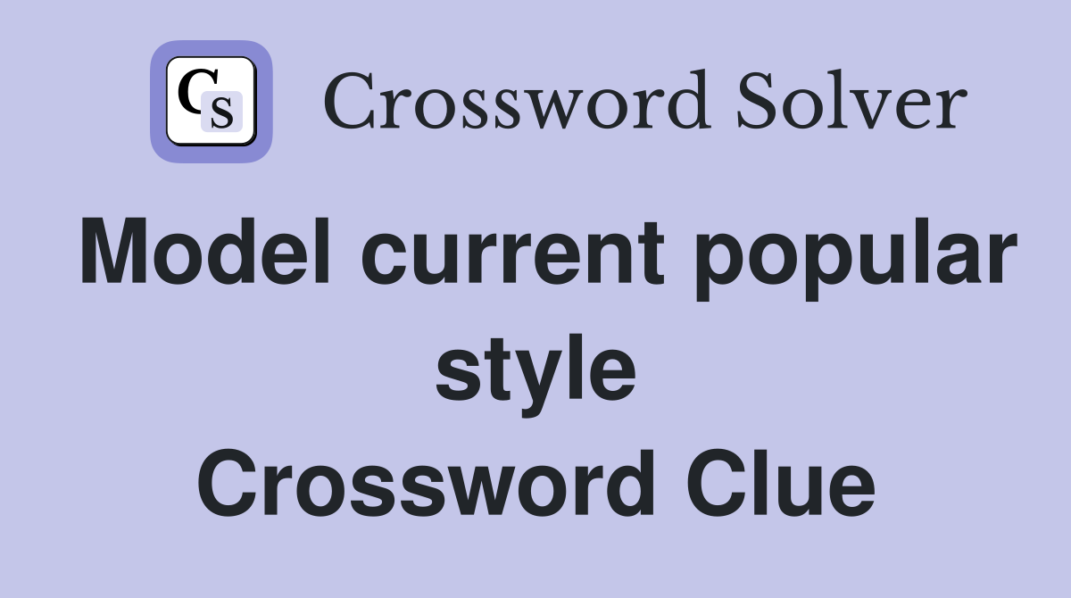 Model current popular style Crossword Clue