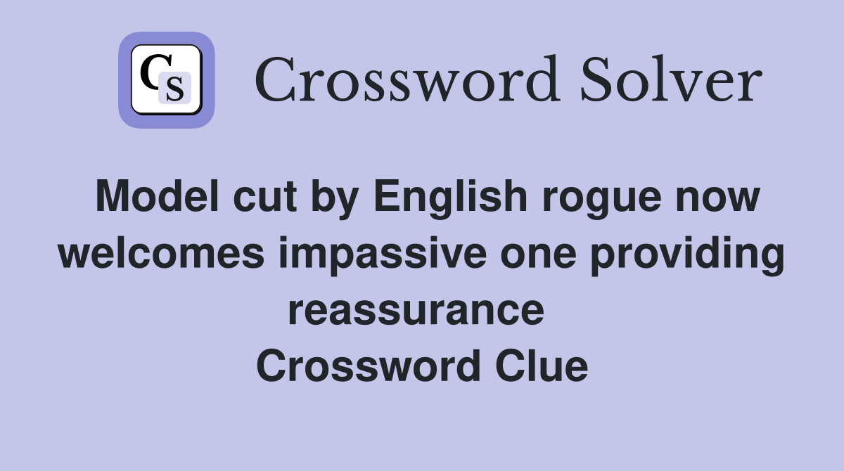 Model cut by English rogue now welcomes impassive one providing reassurance  Crossword Clue