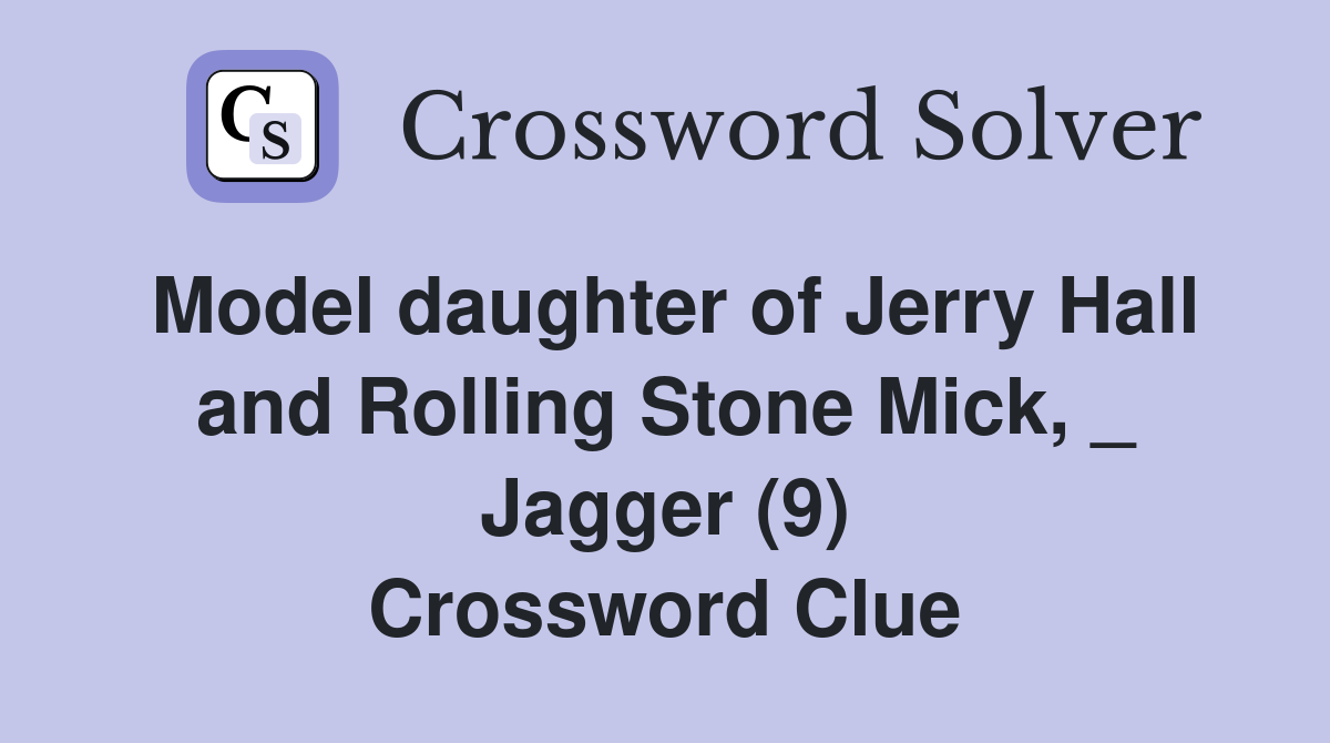 Model daughter of Jerry Hall and Rolling Stone Mick, _ Jagger (9) Crossword Clue
