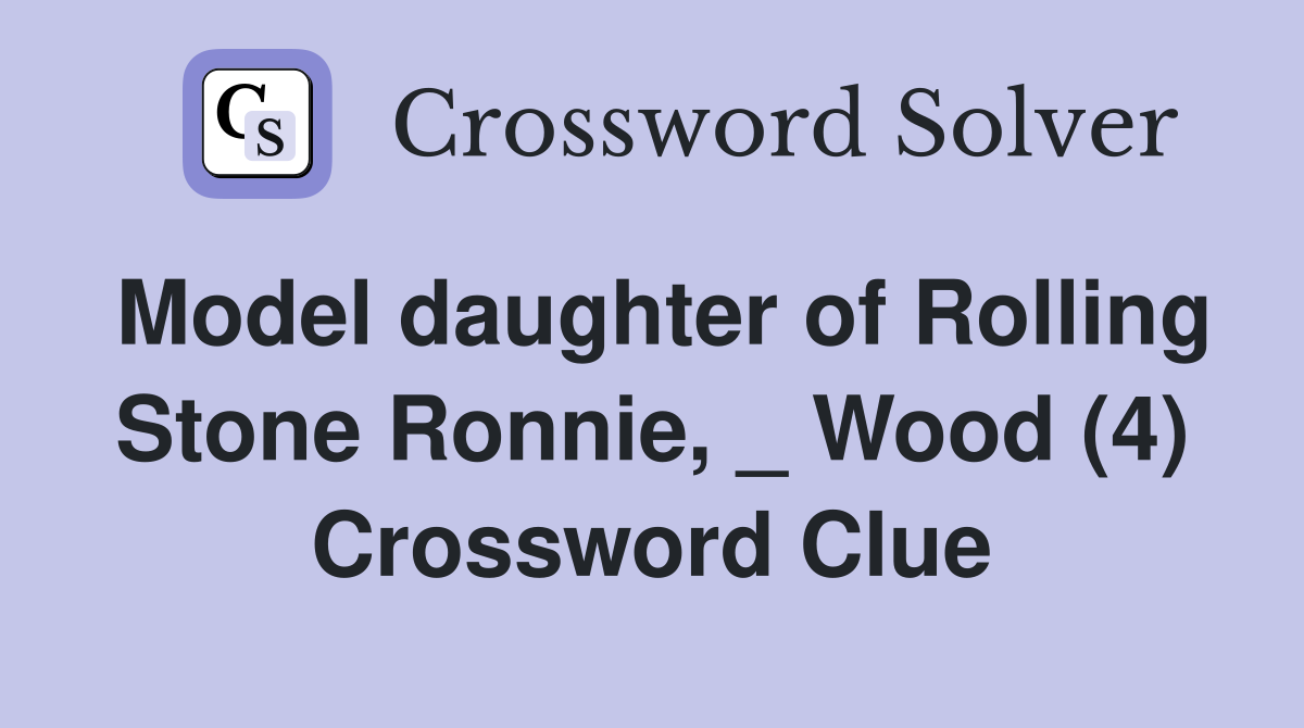 Model daughter of Rolling Stone Ronnie, _ Wood (4) Crossword Clue