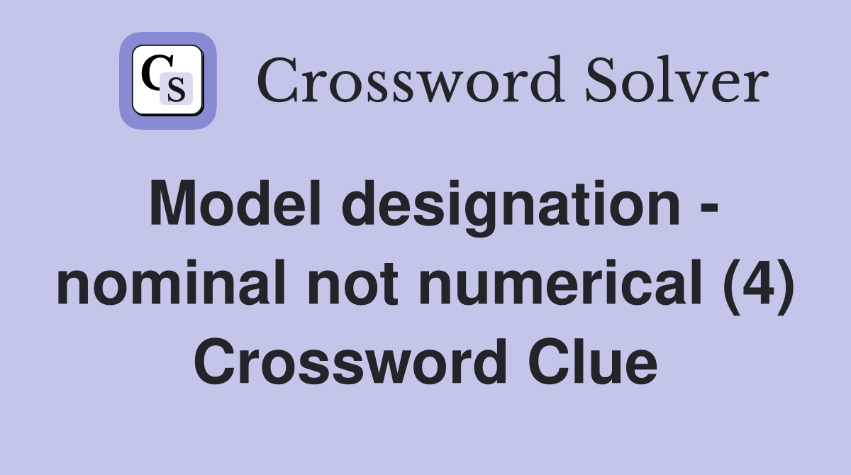 Model designation - nominal not numerical (4) Crossword Clue