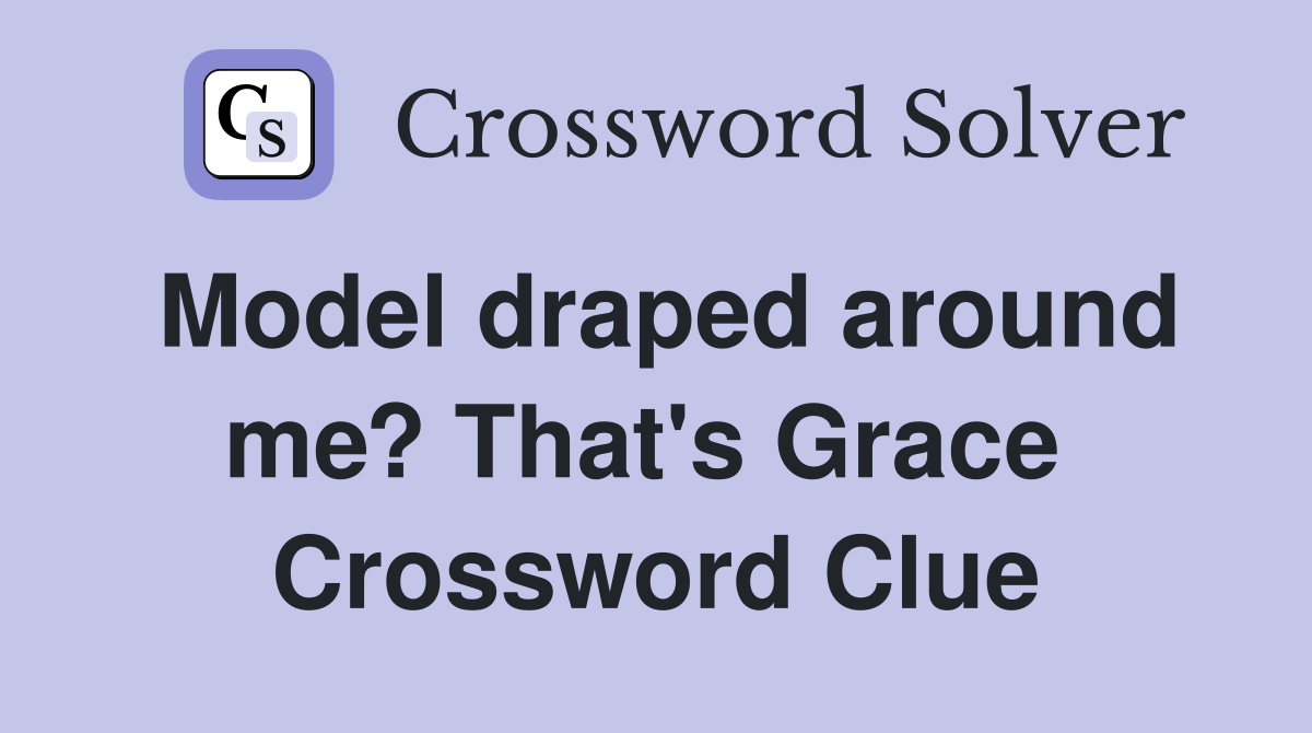Model draped around me? That's Grace  Crossword Clue