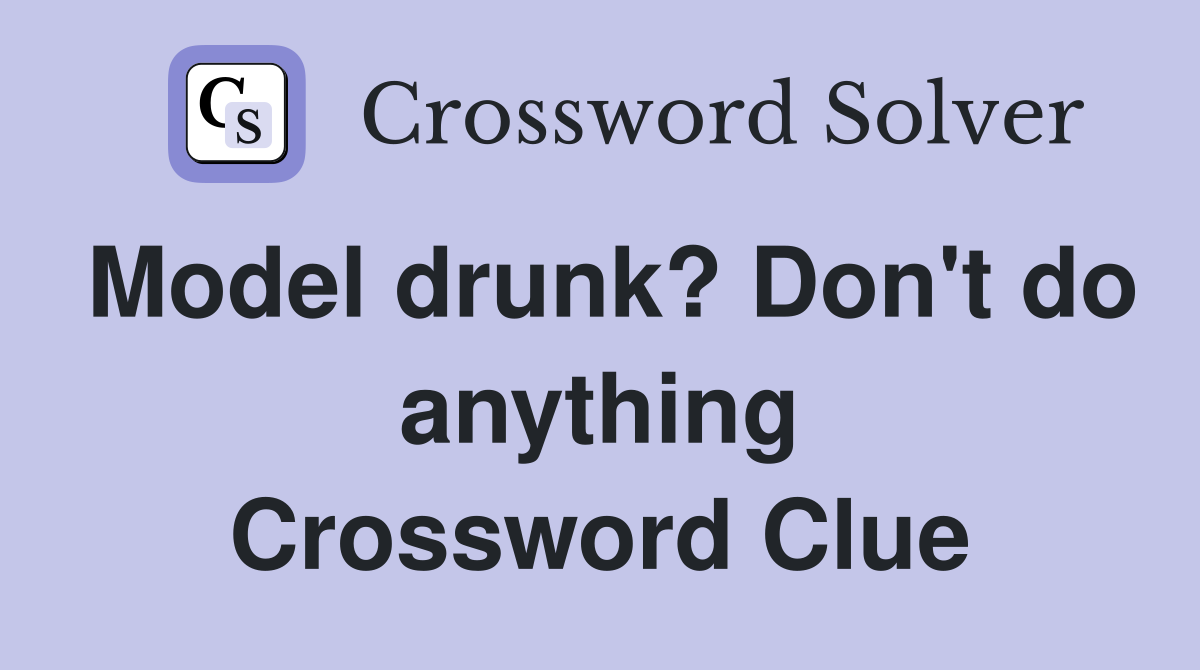 Model drunk? Don't do anything Crossword Clue