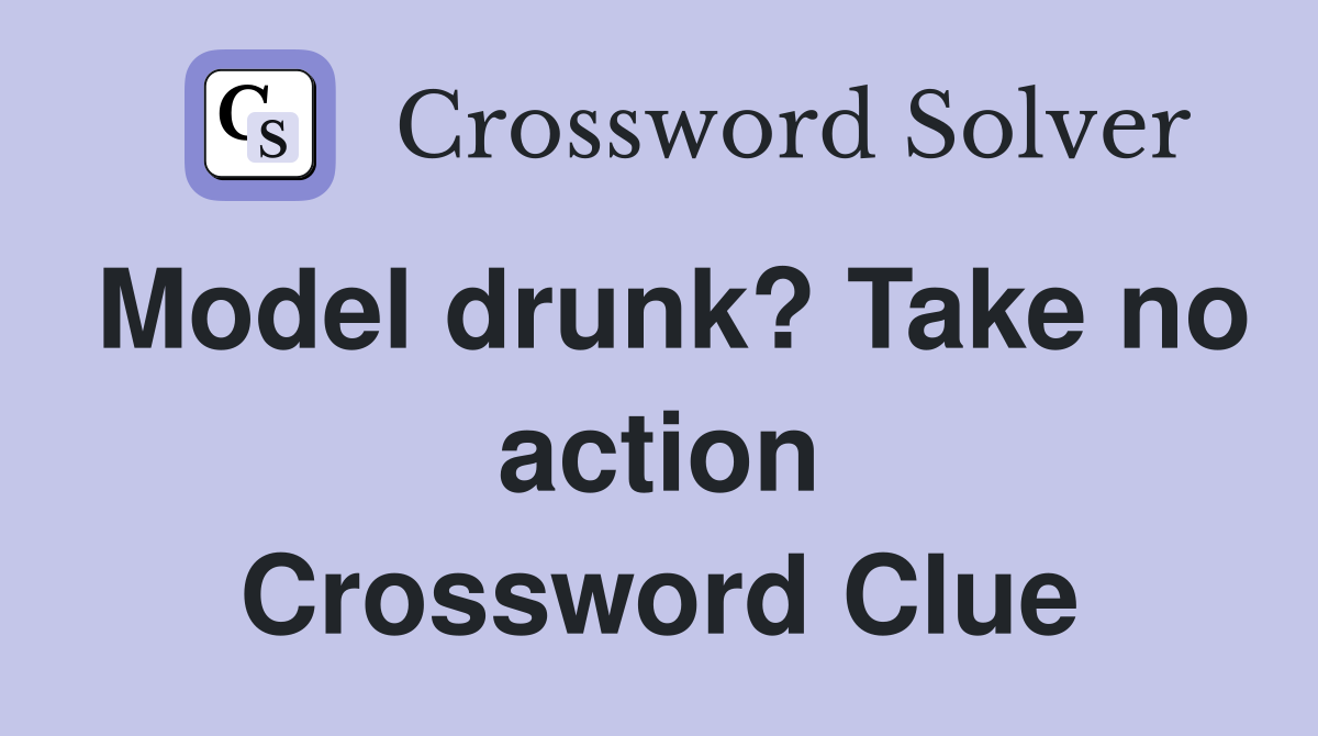 Model drunk? Take no action Crossword Clue
