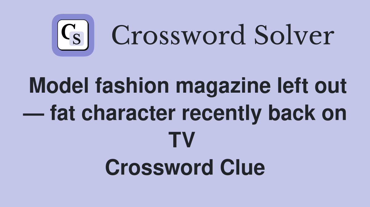 Model fashion magazine left out — fat character recently back on TV  Crossword Clue