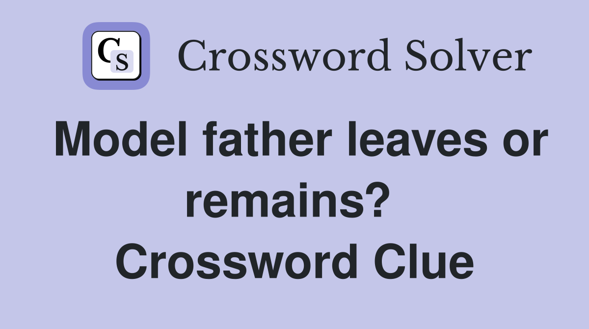 Model father leaves or remains?  Crossword Clue