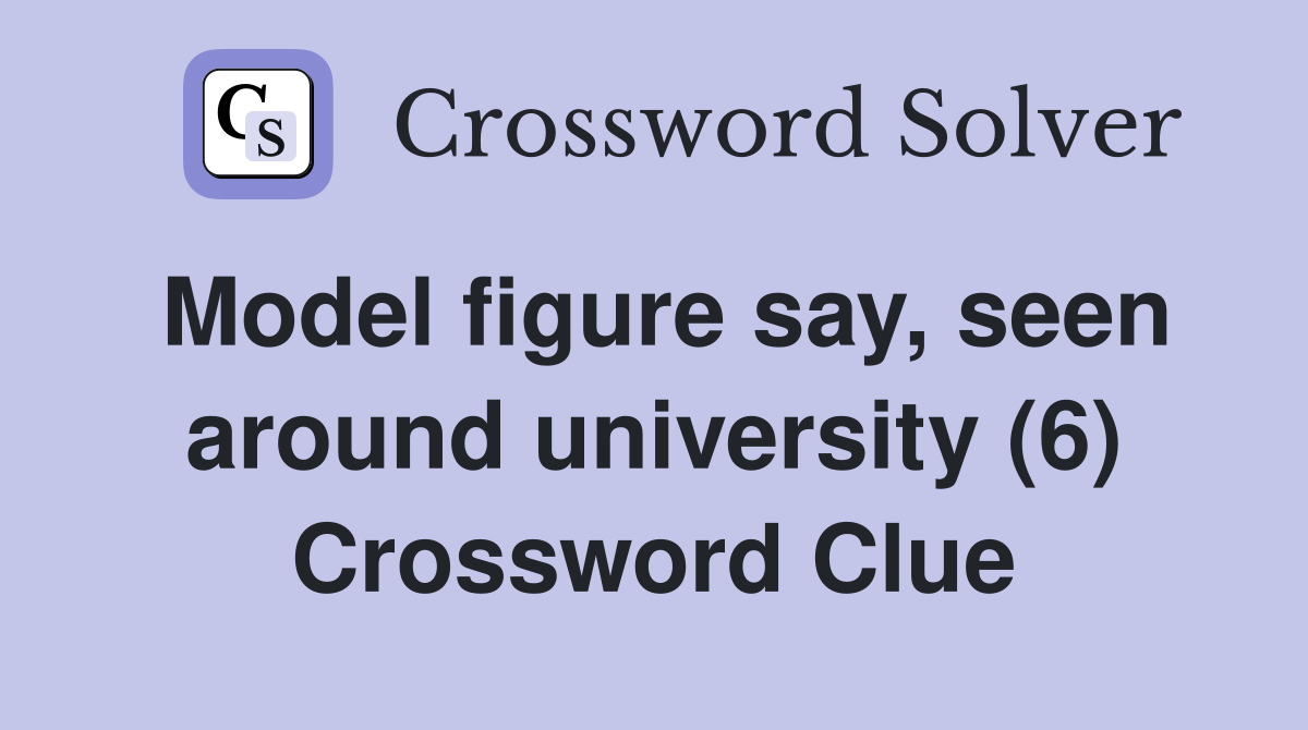 Model figure say, seen around university (6) Crossword Clue