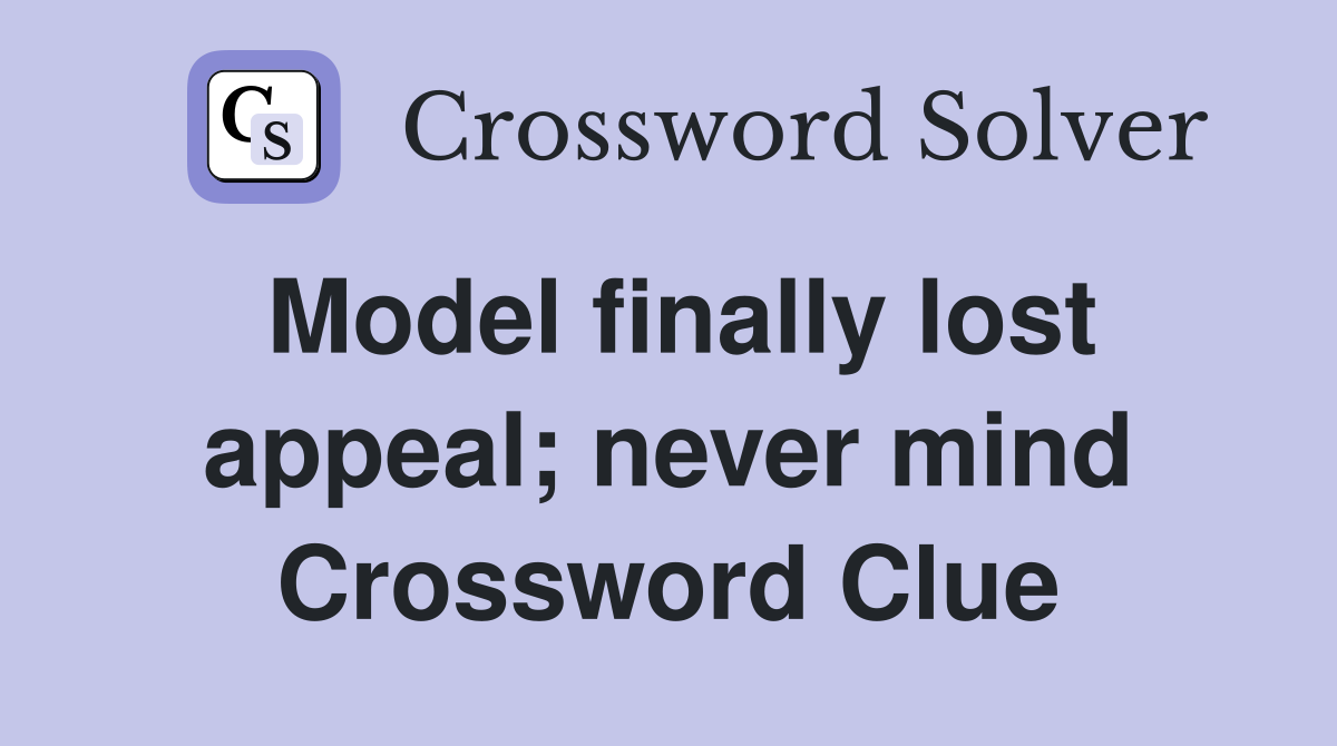 Model finally lost appeal; never mind Crossword Clue